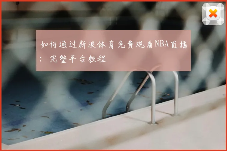 如何通过新浪体育免费观看NBA直播：完整平台教程