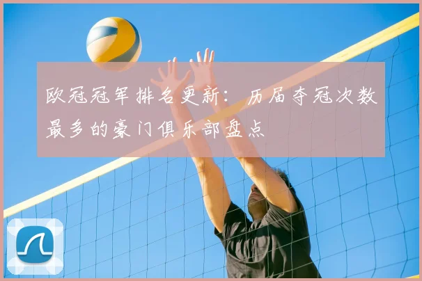 欧冠冠军排名更新：历届夺冠次数最多的豪门俱乐部盘点