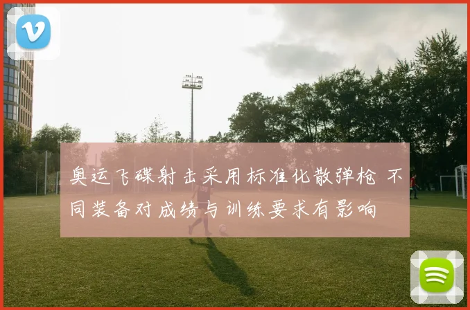 奥运飞碟射击采用标准化散弹枪 不同装备对成绩与训练要求有影响