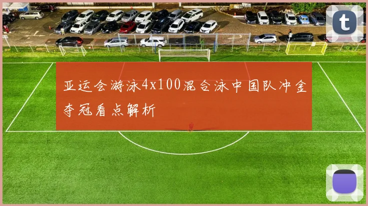 亚运会游泳4x100混合泳中国队冲金夺冠看点解析