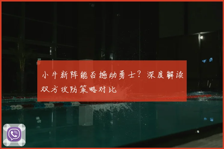 小牛新阵能否撼动勇士？深度解读双方攻防策略对比