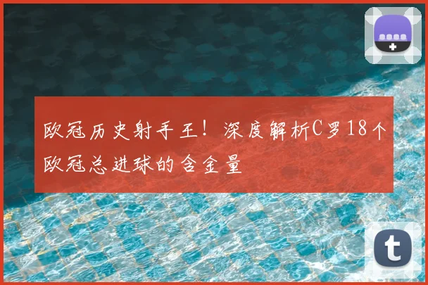 欧冠历史射手王!深度解析C罗18个欧冠总进球的含金量