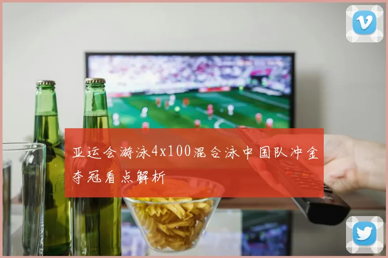 亚运会游泳4x100混合泳中国队冲金夺冠看点解析