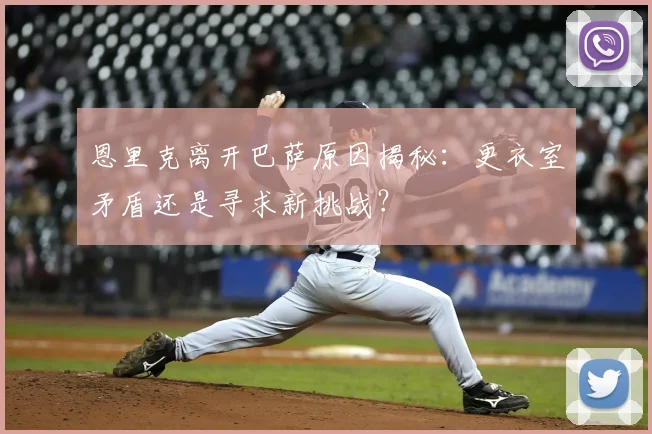 恩里克离开巴萨原因揭秘:更衣室矛盾还是寻求新挑战?