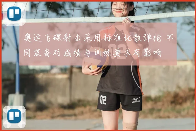 奥运飞碟射击采用标准化散弹枪 不同装备对成绩与训练要求有影响